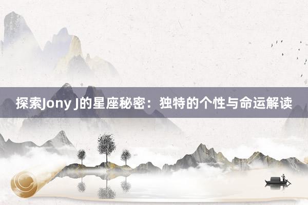 探索Jony J的星座秘密：独特的个性与命运解读